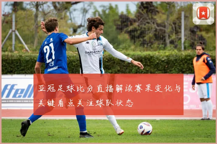 亚冠足球比分直播解读赛果变化与关键看点关注球队状态