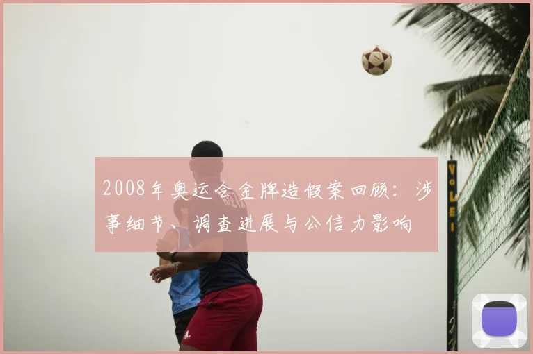2008年奥运会金牌造假案回顾：涉事细节、调查进展与公信力影响