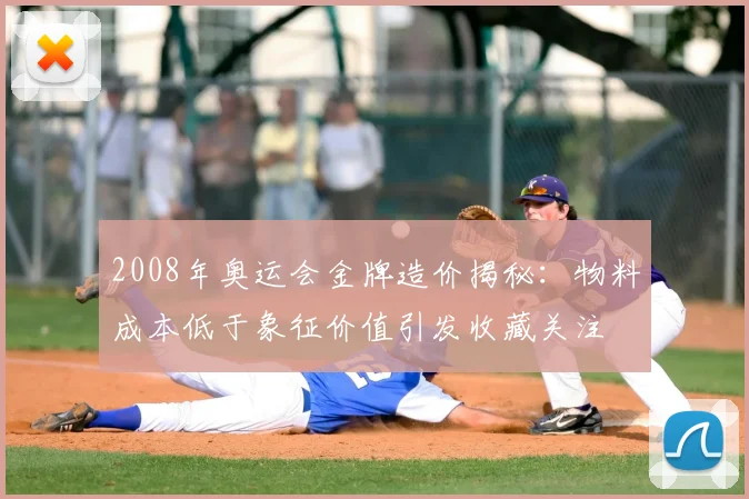 2008年奥运会金牌造价揭秘：物料成本低于象征价值引发收藏关注