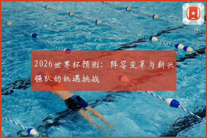 2026世界杯预测：阵容变革与新兴强队的机遇挑战