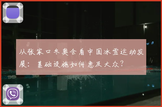 从张家口冬奥会看中国冰雪运动发展：基础设施如何惠及大众？