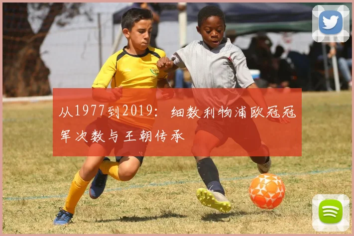 从1977到2019：细数利物浦欧冠冠军次数与王朝传承