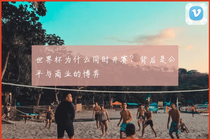 世界杯为什么同时开赛？背后是公平与商业的博弈