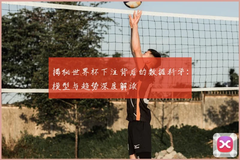 揭秘世界杯下注背后的数据科学：模型与趋势深度解读