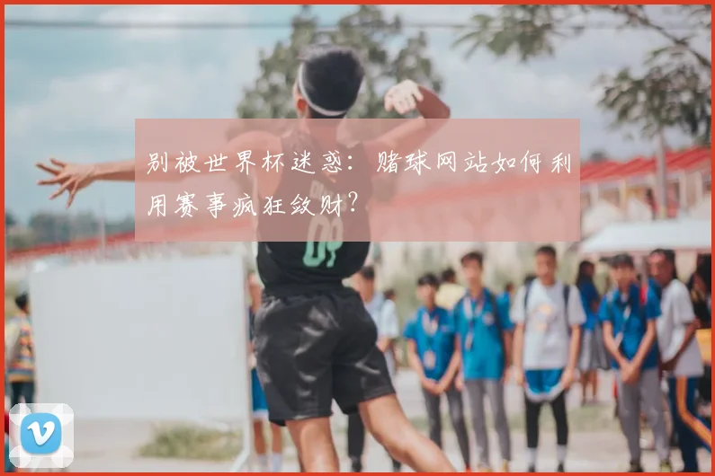 别被世界杯迷惑：赌球网站如何利用赛事疯狂敛财？