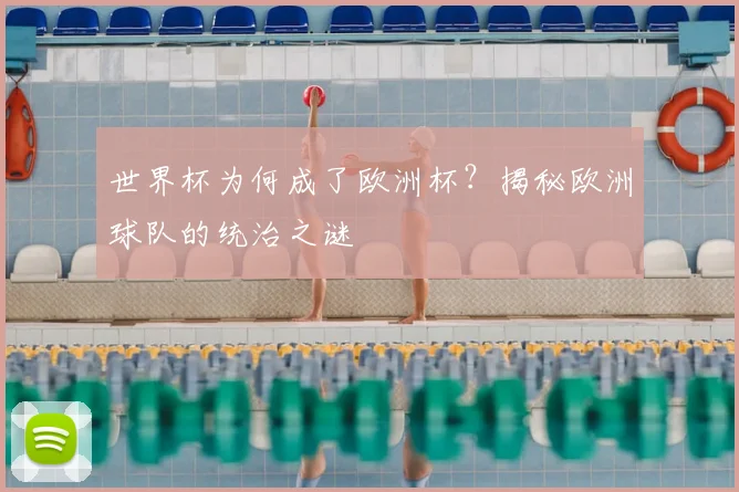 世界杯为何成了欧洲杯？揭秘欧洲球队的统治之谜