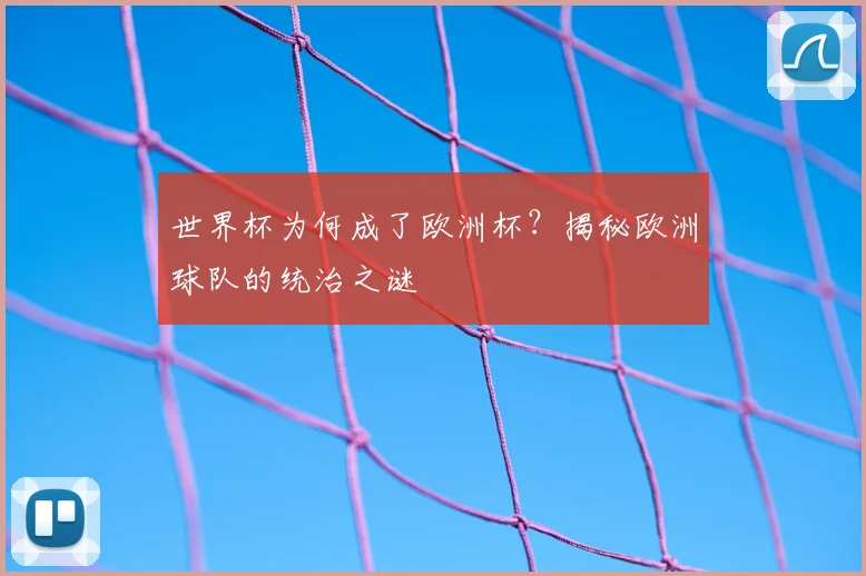 世界杯为何成了欧洲杯？揭秘欧洲球队的统治之谜