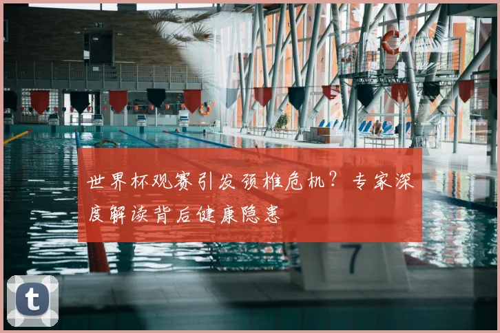世界杯观赛引发颈椎危机？专家深度解读背后健康隐患