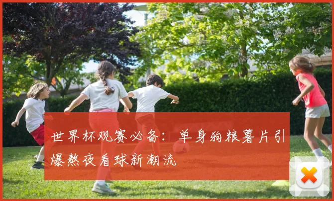 世界杯观赛必备：单身狗粮薯片引爆熬夜看球新潮流