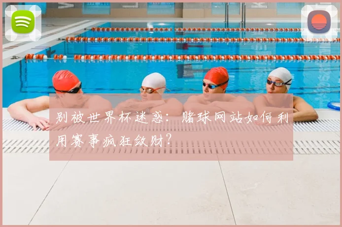 别被世界杯迷惑：赌球网站如何利用赛事疯狂敛财？
