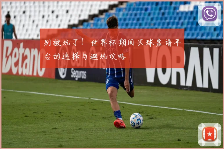 别被坑了！世界杯期间买球靠谱平台的选择与避坑攻略