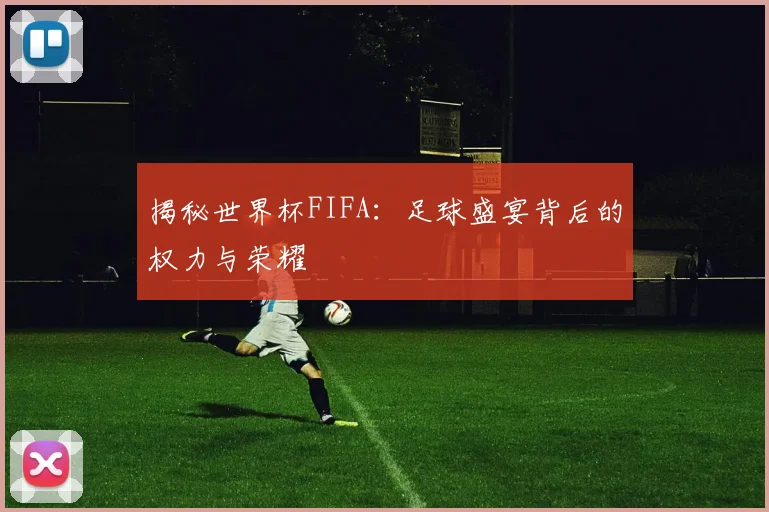 揭秘世界杯FIFA：足球盛宴背后的权力与荣耀