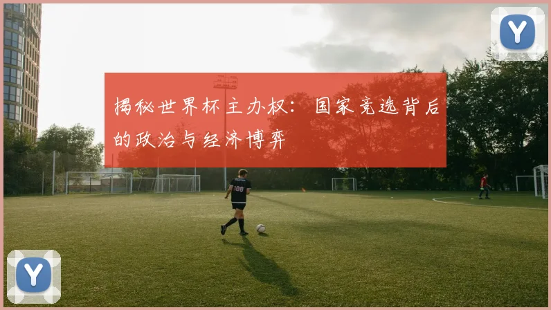 揭秘世界杯主办权:国家竞选背后的政治与经济博弈