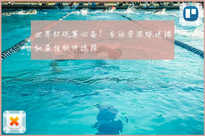 世界杯观赛必备！专访资深球迷揭秘最佳软件选择