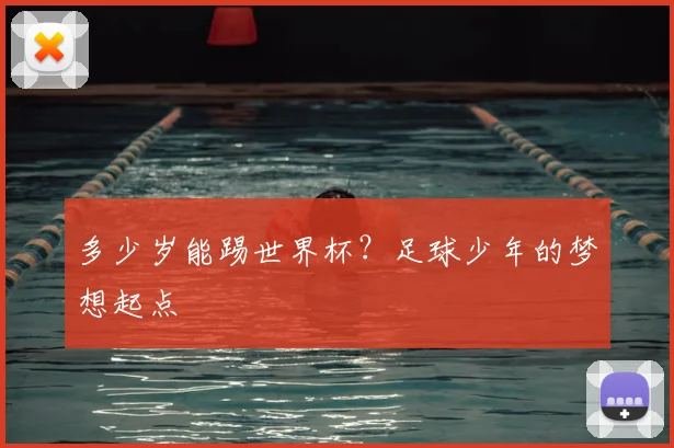 多少岁能踢世界杯?足球少年的梦想起点