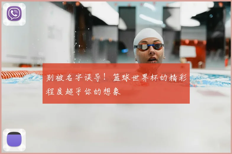 别被名字误导！篮球世界杯的精彩程度超乎你的想象