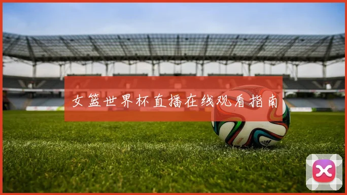 女篮世界杯直播在线观看指南